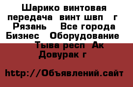 Шарико винтовая передача, винт швп .(г. Рязань) - Все города Бизнес » Оборудование   . Тыва респ.,Ак-Довурак г.